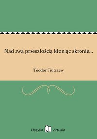 Nad swą przeszłością kłoniąc skronie... - Teodor Tiutczew - ebook