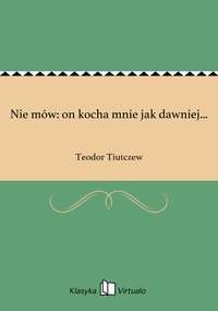 Nie mów: on kocha mnie jak dawniej... - Teodor Tiutczew - ebook
