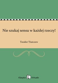 Nie szukaj sensu w każdej rzeczy! - Teodor Tiutczew - ebook