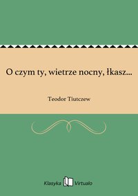 O czym ty, wietrze nocny, łkasz... - Teodor Tiutczew - ebook