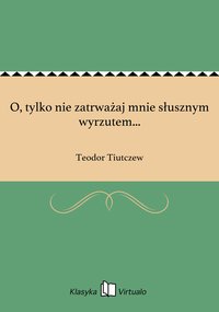 O, tylko nie zatrważaj mnie słusznym wyrzutem... - Teodor Tiutczew - ebook