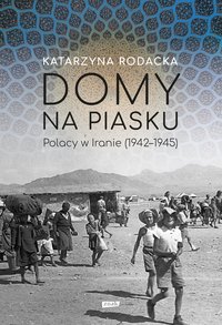 Domy na piasku. Polacy w Iranie (1942-1945) - Katarzyna Rodacka - ebook