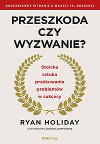 Przeszkoda czy wyzwanie? Stoicka sztuka przekuwania problemów w sukcesy. Rozszerzone wydanie z okazji 10. rocznicy - Ryan Holiday - ebook