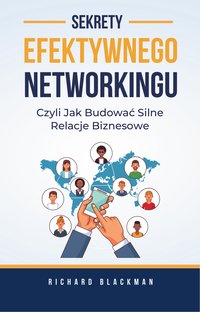 Sekrety efektywnego Networkingu. Czyli jak budować silne relacje biznesowe - Richard Blackman - ebook