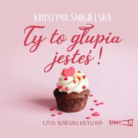 Ty to głupia jesteś! - Krystyna Śmigielska - audiobook