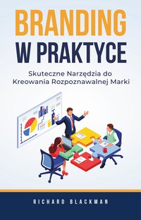 Branding w praktyce. Skuteczne narzędzia do kreowania rozpoznawalnej marki - Richard Blackman - ebook