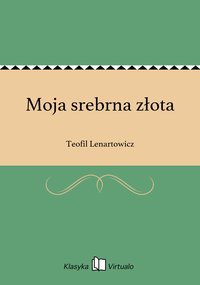 Moja srebrna złota - Teofil Lenartowicz - ebook
