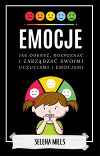 Emocje. Jak odkryć, rozpoznać i zarządzać swoimi uczuciami i emocjami - Selena Mills - ebook