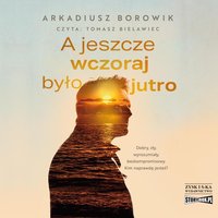 A jeszcze wczoraj było jutro - Arkadiusz Borowik - audiobook