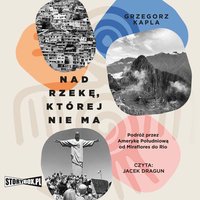 Nad rzekę, której nie ma. Podróż przez Amerykę Południową od Miraflores do Rio - Grzegorz Kapla - audiobook