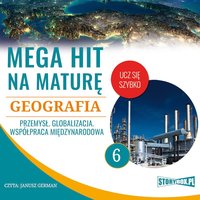 Mega hit na maturę. Geografia 6. Przemysł. Globalizacja. Współpraca międzynarodowa - Opracowanie zbiorowe - audiobook