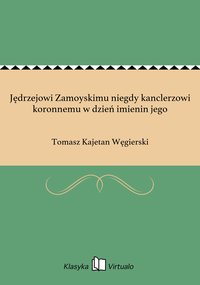 Jędrzejowi Zamoyskimu niegdy kanclerzowi koronnemu w dzień imienin jego - Tomasz Kajetan Węgierski - ebook