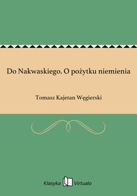 Do Nakwaskiego. O pożytku niemienia - Tomasz Kajetan Węgierski - ebook
