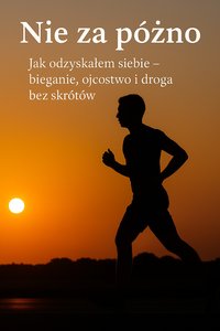 Nie za późno Jak odzyskałem siebie – bieganie, ojcostwo i droga bez skrótów - Daniel Król - ebook