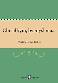 Chciałbym, by myśl ma... - Wacław Lieder-Rolicz - ebook