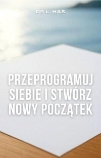 Przeprogramuj siebie i stwórz nowy początek - dr L. Has - ebook