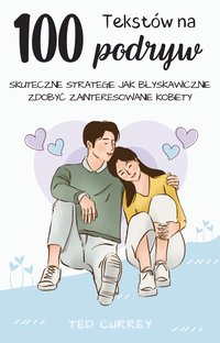 100 tekstów na podryw. Skuteczne strategie jak błyskawicznie zdobyć zainteresowanie kobiety - Ted Currey - ebook