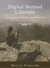 Digital Nomad Lifestyle Jak Zacząć Pracować Zdalnie Z Dowolnego Miejsca Na Świecie - Marcin Piskorski - ebook