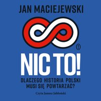 Nic to! Dlaczego historia Polski musi się powtarzać? - Jan Maciejewski - audiobook