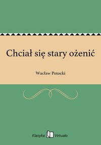 Chciał się stary ożenić - Wacław Potocki - ebook