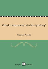 Co było ciężko począć, nie chce się pokinąć - Wacław Potocki - ebook