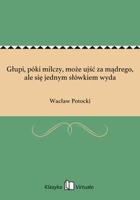 Głupi, póki milczy, może ujść za mądrego, ale się jednym słówkiem wyda - Wacław Potocki - ebook