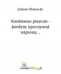 Niedawno jeszcze - kiedym spoczywał uśpiony... - Juliusz Słowacki - ebook