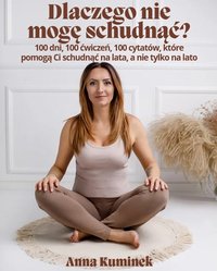 Dlaczego nie mogę schudnąć? 100 dni, 100 ćwiczeń, 100 cytatów, które pomogą Ci schudnąć - Anna Kuminek - ebook