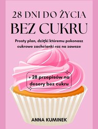 28 dni do życia bez cukru - prosty plan dzięki któremu pokonasz cukrowe zachcianki raz na zawsze - Anna Kuminek - ebook
