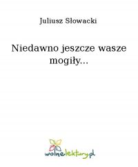 Niedawno jeszcze wasze mogiły... - Juliusz Słowacki - ebook