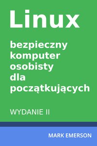 Linux - bezpieczny komputer osobisty dla początkujących. Wydanie II - Mark Emerson - ebook