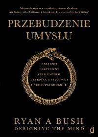 Przebudzenie umysłu. Osiągnij pozytywny stan umysłu czerpiąc z filozofii i neuropsychologii - Ryan A. Bush - ebook