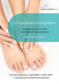 Stylizowane z rozsądkiem. Podologiczny przewodnik po problemach z paznokciami - Julita Zdrada-Nowak - ebook