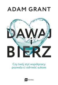 Dawaj i bierz. Czy twój styl współpracy pozwala ci odnieść sukces - Adam Grant - ebook