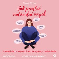 Jak przestać zadowalać innych. Uwolnij się od wysokofunkcjonującego współuzależnienia - Terri Cole - audiobook