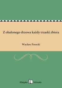 Z obalonego drzewa każdy trzaski zbiera - Wacław Potocki - ebook