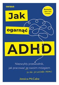 Jak ogarnąć ADHD. Niezwykły przewodnik, jak pracować ze swoim mózgiem (a nie przeciwko niemu) - Jessica McCabe - ebook