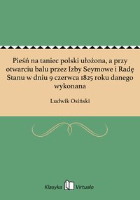 Pieśń na taniec polski ułożona, a przy otwarciu balu przez Izby Seymowe i Radę Stanu w dniu 9 czerwca 1825 roku danego wykonana - Ludwik Osiński - ebook