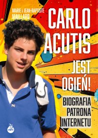 Carlo Acutis. Jest ogień! Biografia patrona internetu - Marie i Jean-Baptiste Maillard - ebook