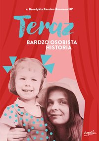 Teraz. Bardzo osobista historia - s. Benedykta Karolina Baumann - ebook
