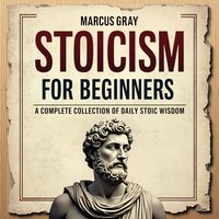 Stoicism for Beginners. A Complete Collection of Daily Stoic Wisdom - Marcus Gray - audiobook
