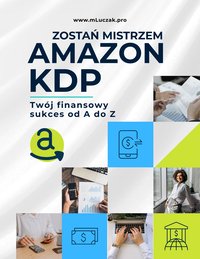ZOSTAŃ MISTRZEM AMAZON KDP. TWÓJ FINANSOWY SUKCES OD A DO Z - Michał Łuczak - ebook