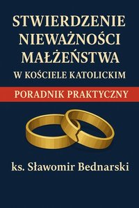 Stwierdzenie nieważności małżeństwa w Kościele katolickim. Poradnik praktyczny - ks. Sławomir Bednarski - ebook