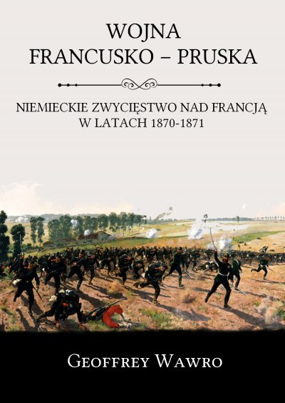 Wojna francusko-pruska. Niemieckie zwycięstwo nad Francją w latach 1870-1871 – Geoffrey Wawro