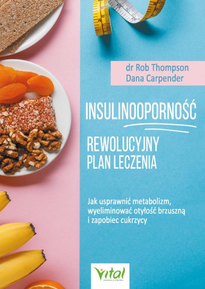 Insulinooporność – rewolucyjny plan leczenia. Jak usprawnić metabolizm, wyeliminować otyłość brzuszną i zapobiec cukrzycy – Rob Thompson i Dana Carpender